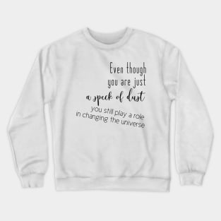 Even though you are just a speck of dust, you still play a role in changing the universe (black writting, left side) Crewneck Sweatshirt